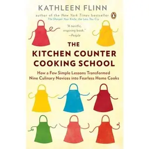 The Kitchen Counter Cooking School: How a Few Simple Lessons Transformed Nine Culinary Novices Into Fearless Home Cooks -- Kathleen Flinn, Paperback