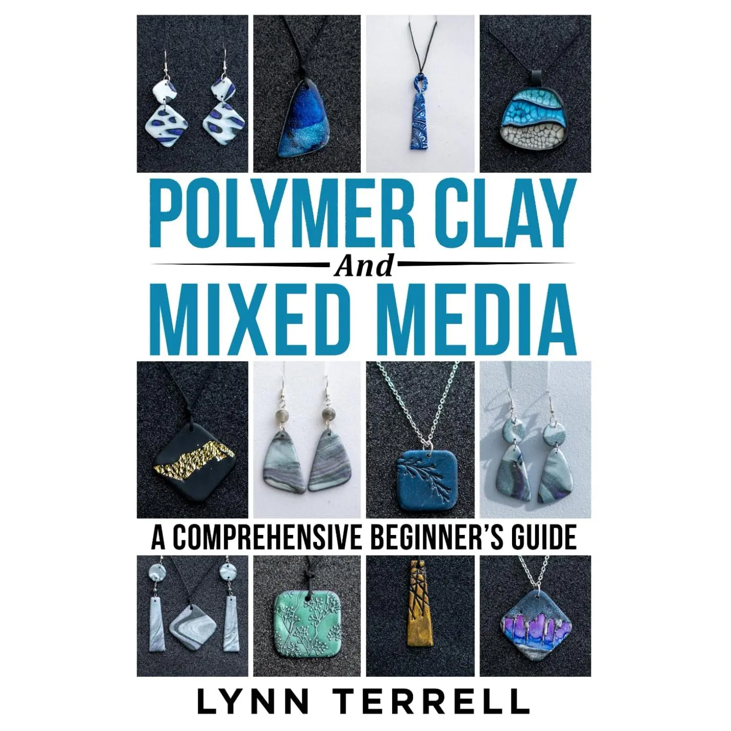 Polymer Clay and Mixed Media - A Comprehensive Beginner's Guide: Make Your Own Unique Jewelry