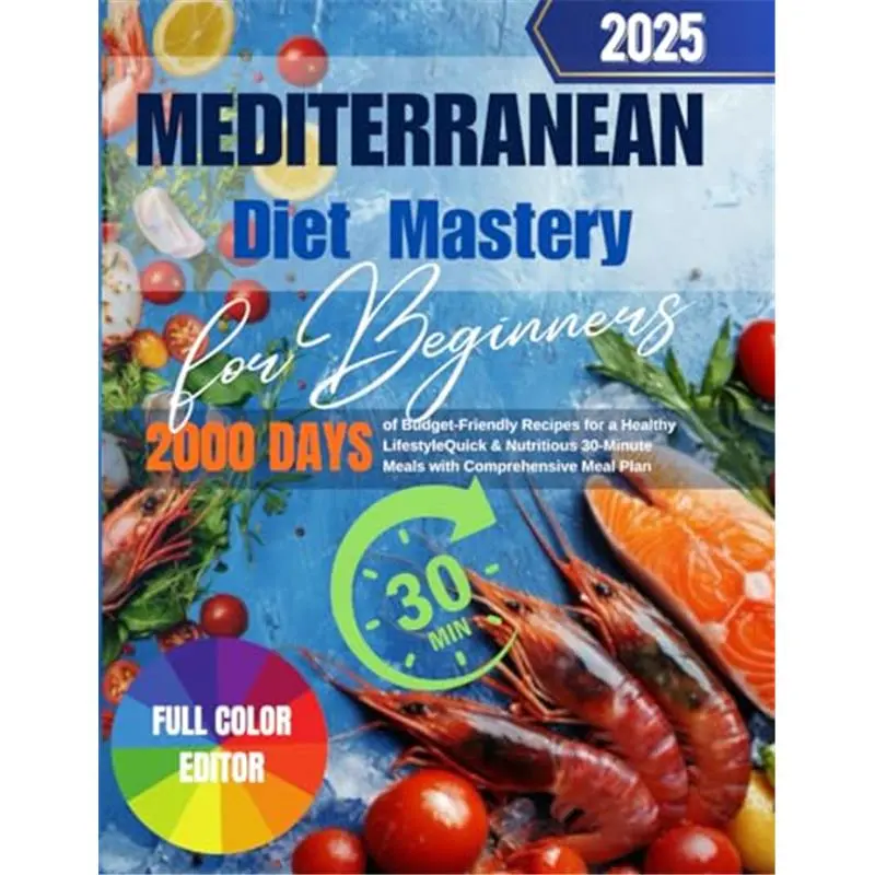 Mediterranean Diet Mastery Full-Color Softcover Book for Beginners Wanting to Start the Diet: 30-Day Meal Plan, Affordable Ingredients, 30-Minute Quick Healthy Meals, Nutritional Info, Comforting Soups, Fresh Vibrant Salads, Hearty Meat Dishes