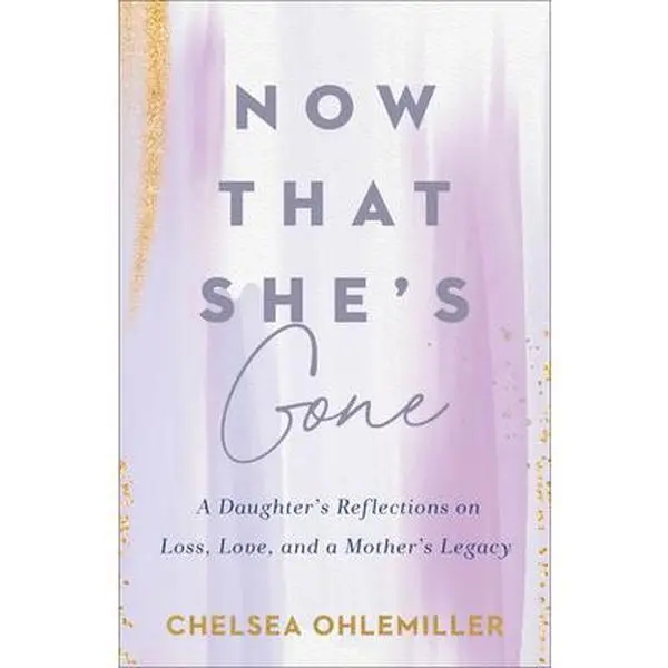 Now That She's Gone: A Daughter's Reflections on Loss, Love, and a Mother's Legacy -- Chelsea Ohlemiller, Paperback