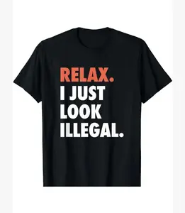 NEW LIMITED Relax I Just Look Illegal Politically Incorrect T-Shirt MADE IN USA