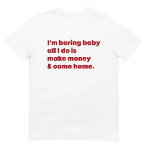 m Boring Baby All I Do Is Make Money & Come Home Shirt