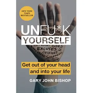 Unfu*k Yourself : Get Out of Your Head and into Your Life by Gary John Bishop - Hardcover