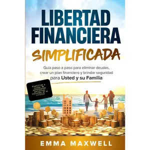 Libertad financiera simplificada: Guía paso a paso para eliminar deudas, crear un plan financiero y brindar seguridad para usted y su famil