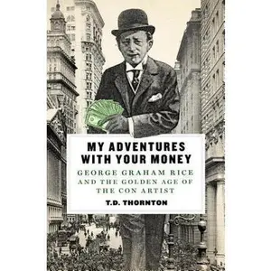 USED Book - My Adventures with Your Money: George Graham Rice and the Golden Age of the Con Artist by T.D. Thornton (Hardcover) - english