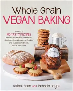 USED-Whole Grain Vegan Baking: More Than 100 Tasty Recipes for Plant-Based Treats Made Even Healthier-From Wholesome Cookies and Cupcakes to Breads, by Steen, Celine (Paperback)