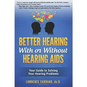 USED-Better Hearing With or Without Hearing Aids - second edition: Your Guide to Solving Your Hearing Problems by Dr. Lawrence Cardano Au.D. (Paperback)