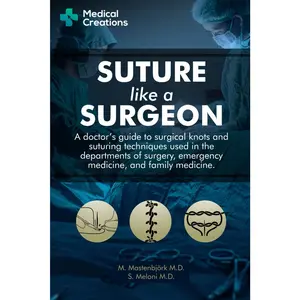 Suture like a Surgeon: A Doctor's Guide to Surgical Knots and Suturing Techniques used in the Departments of Surgery, Emergency Medicine, and Family Medicine