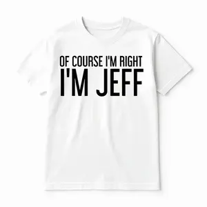 Summer T Shirts OF COURSE I'M RIGHT I'M JEFF Shirt Funny Gift Idea T-Shirt for Casual Wear
