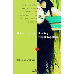 USED-Mistress Ruby Ties It Together: A Dominatrix Takes on Sex, Power, and the Secret Lives of Upstanding Citizens by Shamburg, Robin (Paperback)