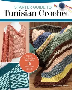 Starter Guide to Tunisian Crochet: Expand Your Crafting Skills with 16 Must-Make Projects -- Mary Beth Temple, Paperback