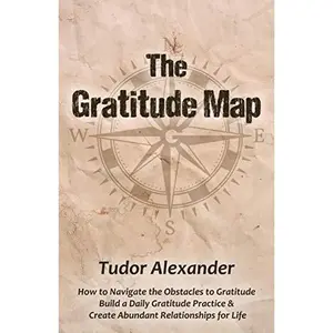 USED-The Gratitude Map: How to Navigate the Obstacles to Gratitude, Build a Daily Gratitude Practice & Create Abundant Relationships for Life by Tudor Alexander (Paperback)