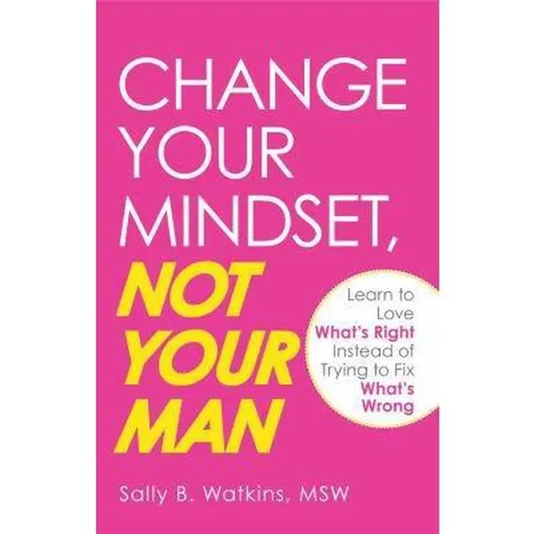 USED-Change Your Mindset, Not Your Man: Learn to Love What's Right Instead of Trying to Fix What's Wrong by Sally B Watkins (Paperback)