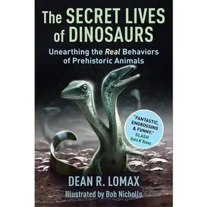 The Secret Lives of Dinosaurs: Unearthing the Real Behaviors of Prehistoric Animals -- Dean R. Lomax - Hardcover