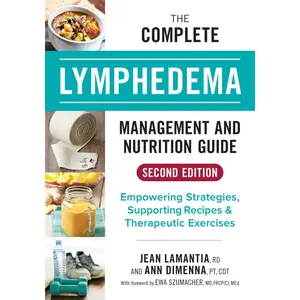 The Complete Lymphedema Management and Nutrition Guide: Empowering Strategies, Supporting Recipes and Therapeutic Exercises