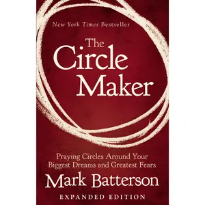 The Circle Maker: Praying Circles Around Your Biggest Dreams and Greatest Fears by Mark Batterson [Paperback Book]