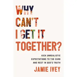 USED-Why Can't I Get It Together?: Kick Unrealistic Expectations to the Curb and Rest in God's Truth by Ivey, Jamie (Paperback)