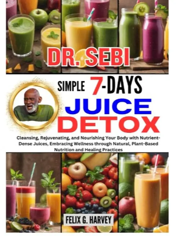 DR. SEBI SIMPLE 7 DAYS JUICE DETOX: Cleansing, Rejuvenating, and Nourishing Your Body with Nutrient-Dense Juices, Embracing Wellness through Natural, ... (Dr. Sebi Healing Books for All Diseases) Paperback