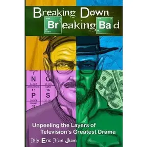 USED-Breaking Down Breaking Bad: Unpeeling the Layers of Television's Greatest Drama by San Juan, Eric (Paperback)