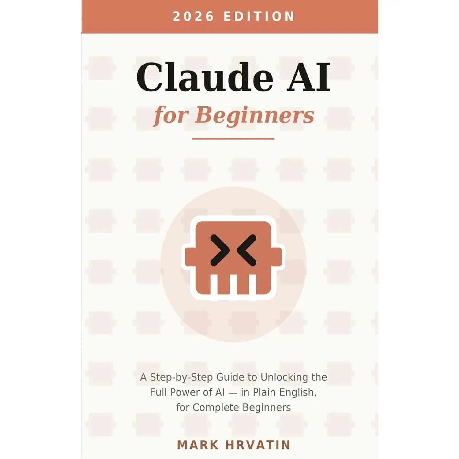 Claude AI for Beginners: A Step-by-Step Guide to Unlocking the Full Power of AI — in Plain English, for Complete Beginners
