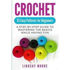 USED-Crochet: 25 Easy Patterns for Beginners: A Step-By-Step Guide to Mastering the Basics While Having Fun by Moore, Lindsay (Paperback)
