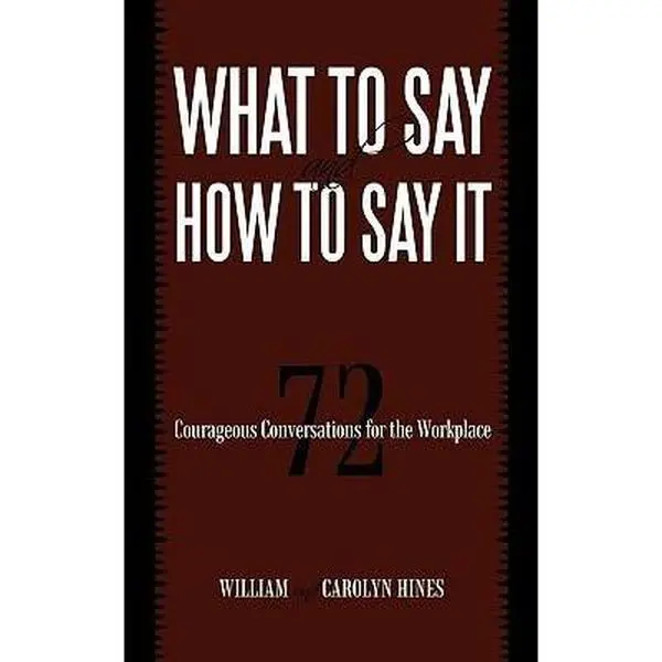 USED-What to Say and How to Say It: 72 Courageous Conversations for the Workplace by William and Carolyn Hines (Paperback)