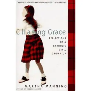 USED-Chasing Grace: Reflections of a Catholic Girl, Grown Up by Martha Manning (Hardcover)