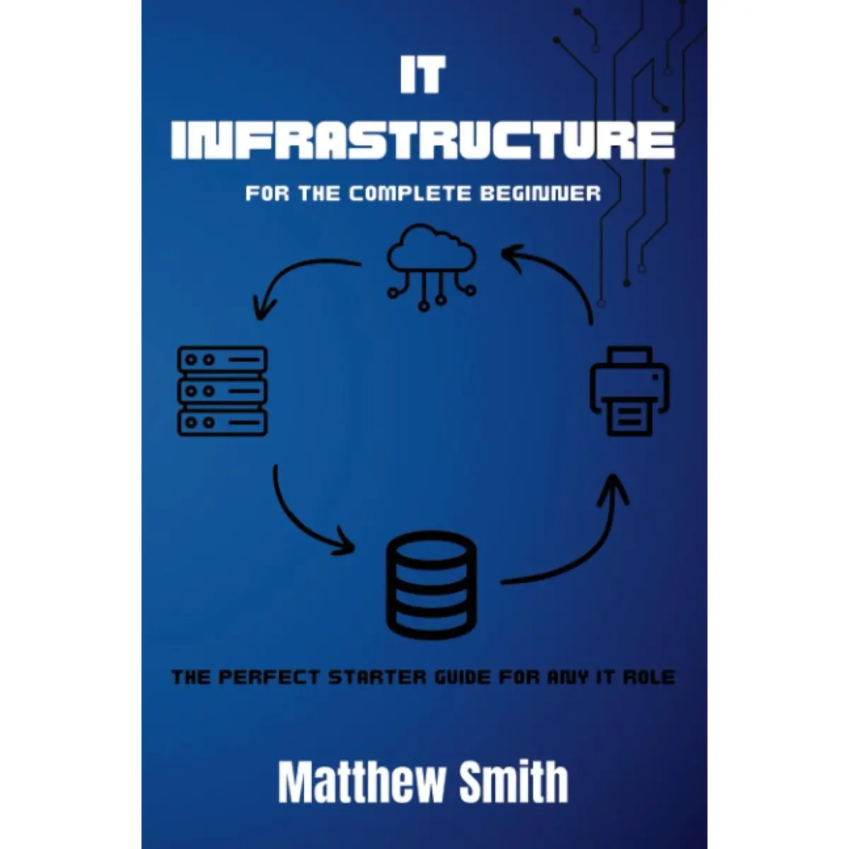 IT Infrastructure for the Complete Beginner: The perfect starter guide for any IT role (Information Technology for the Complete Beginner) Paperback – June 9, 2023
