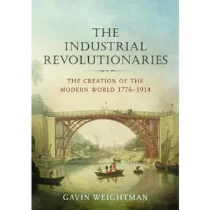 USED-The Industrial Revolutionaries: The Creation of the Modern World 1776-1914 by Gavin Weightman (Hardcover)