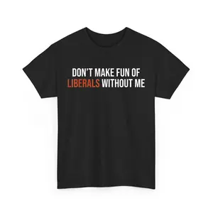 Don't Make Fun of Liberals Without Me T-shirt, Liberals 2.0 Shirt, Political Statements Tee, Men Women Cotton Graphic Top