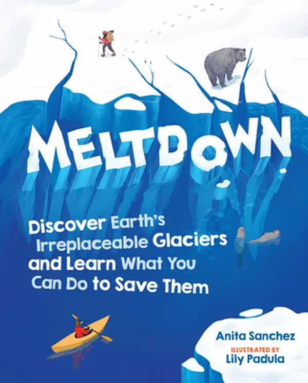 USED-Meltdown: Discover Earth's Irreplaceable Glaciers and Learn What You Can Do to Save Them by Sanchez, Anita (Hardcover)