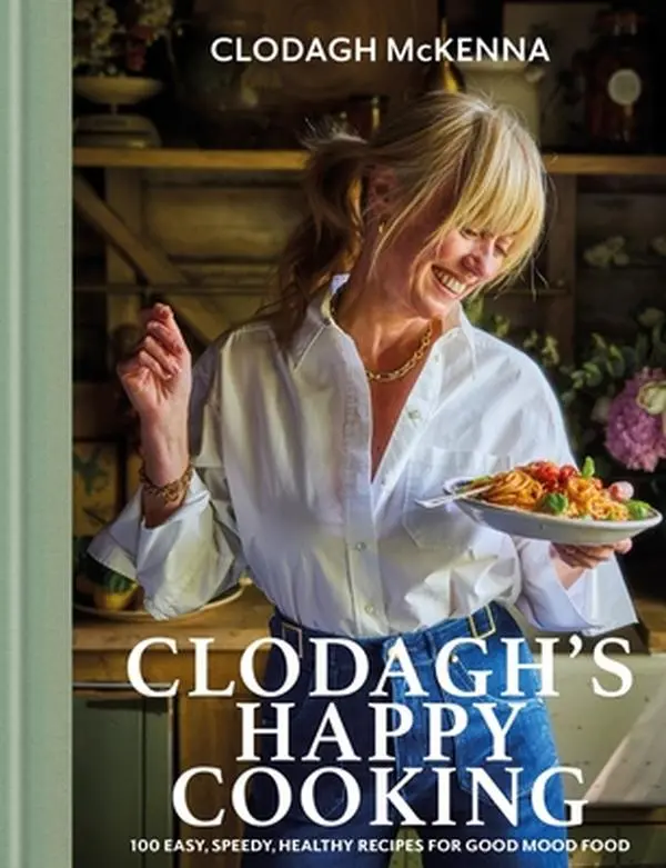 Clodagh's Happy Cooking: 100 Easy, Speedy, Healthy Recipes for Good Mood Food -- Clodagh McKenna, Hardcover