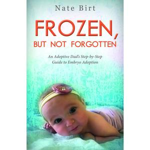 USED-Frozen, But Not Forgotten: An Adoptive Dad's Step-By-Step Guide to Embryo Adoption by Birt, Nate (Paperback)