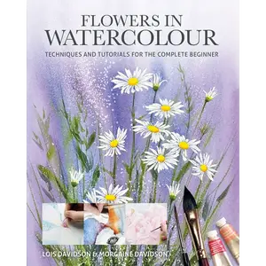 Flowers in Watercolour: Techniques and Tutorials for the Complete Beginner - Paperback