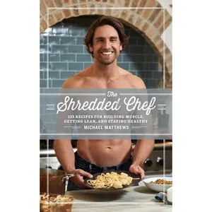 Michael Matthews The Shredded Chef 125 Recipes for Building Muscle Getting Lean and Staying Healthy High Protein Low Calorie Macro Meal Prep Cookbook