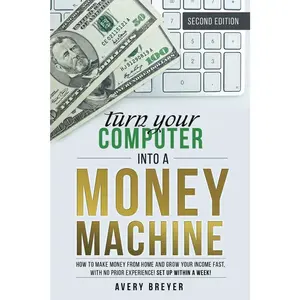 Turn Your Computer Into a Money Machine, 2nd Edition, 2023: How to make money from home and grow your income fast, with no prior experience! Set up within a week!