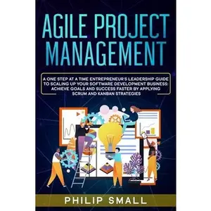 USED-Agile Project Management: A One Step at a Time Entrepreneur's Leadership Guide to Scaling Up Your Software Development Business: Achieve Goals a by Small, Philip (Paperback)