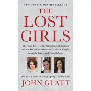 The Lost Girls: The True Story of the Cleveland Abductions and the Incredible Rescue of Michelle Knight, Amanda Berry, and Gina DeJesus -- John Glatt - Mass Market Paperbound