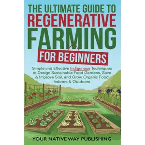 The Ultimate Guide to Regenerative Farming for Beginners: Simple and Effective Indigenous Techniques to Design Sustainable Food Gardens, Save & Improve Soil, and Grow Organic Food Indoors & Outdoors Paperback – December 15, 2022