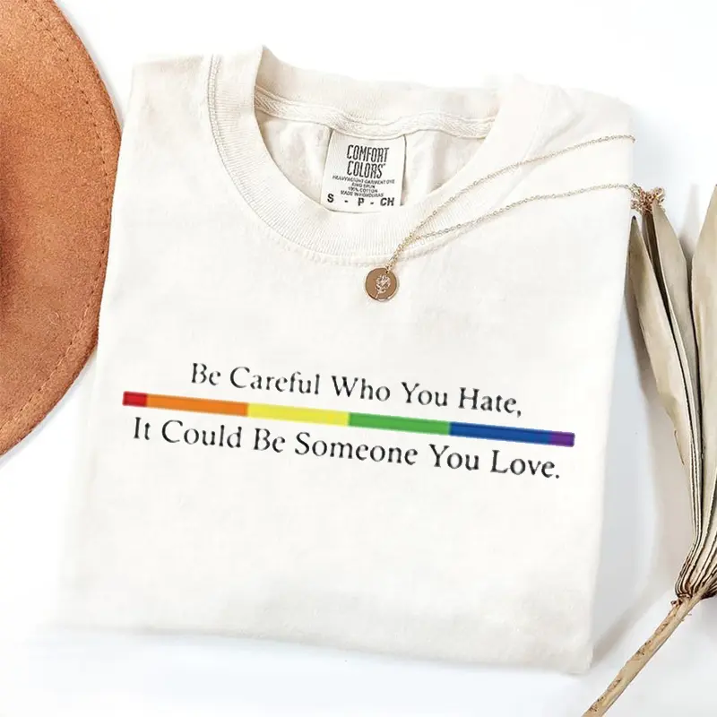 Comfort Colors Be Careful Who You Hate It Could Be Someone You Love T-shirt, Equality Pride Shirt, Pride Rainbow Shirt, LGBT Pride Tee, Support LGBTQ