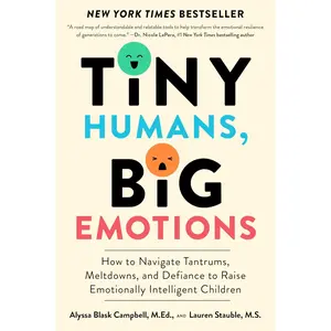 Tiny Humans, Big Emotions: How to Navigate Tantrums, Meltdowns, and Defiance to Raise Emotionally Intelligent Children―An Essential Guide for Caregivers of Children from Infancy to Age Eight