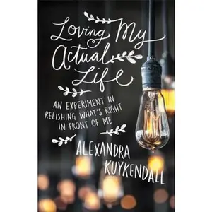 USED-Loving My Actual Life: An Experiment in Relishing What's Right in Front of Me by Kuykendall, Alexandra (Paperback)