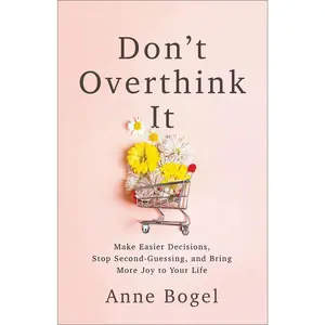 USED-Don't Overthink It: Make Easier Decisions, Stop Second-Guessing, and Bring More Joy to Your Life by Bogel, Anne (Paperback)