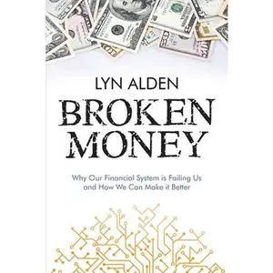 Broken Money: Why Our Financial System is Failing Us and How We Can Make it Better -- Lyn Alden, Paperback