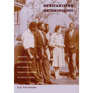 USED-Africanizing Anthropology: Fieldwork, Networks, and the Making of Cultural Knowledge in Central Africa by Schumaker, Lyn (Paperback)