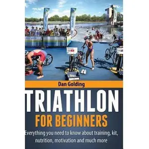 USED-Triathlon For Beginners: Everything you need to know about training, nutrition, kit, motivation, racing, and much more by Golding, Dan (Paperback)
