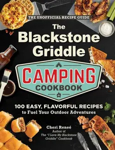 The Blackstone Griddle Camping Cookbook: 100 Easy, Flavorful Recipes to Fuel Your Outdoor Adventures -- Cheri Reneé - Hardcover