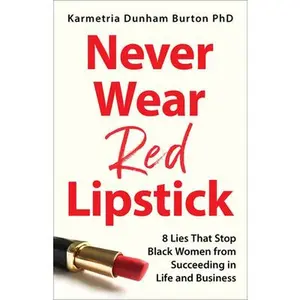 Never Wear Red Lipstick: 8 Lies That Stop Black Women from Succeeding in Life and Business -- Karmetria Dunham Burton Phd, Hardcover