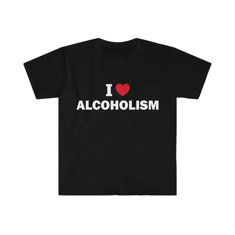 I love alcoholism shirt, Humor T-shirt, Funny Gift, Funny Meme shirt, Unisex Offensive T-Shirt, Funny T-Shirt, Satire Shirt, Adult funny T-shirt, Gift for Woman and Man