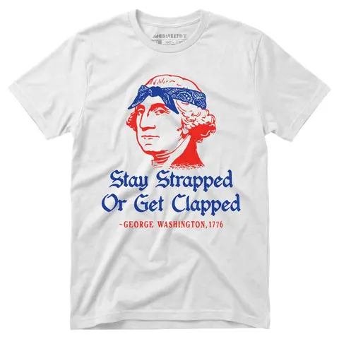 Stay Strapped or Get Clapped - Funny 4th of July Tee, George Washington Tshirt, Founding Fathers Patriotic Shirt